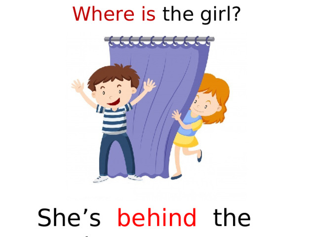 Where is the girl?  She’s behind the curtain  