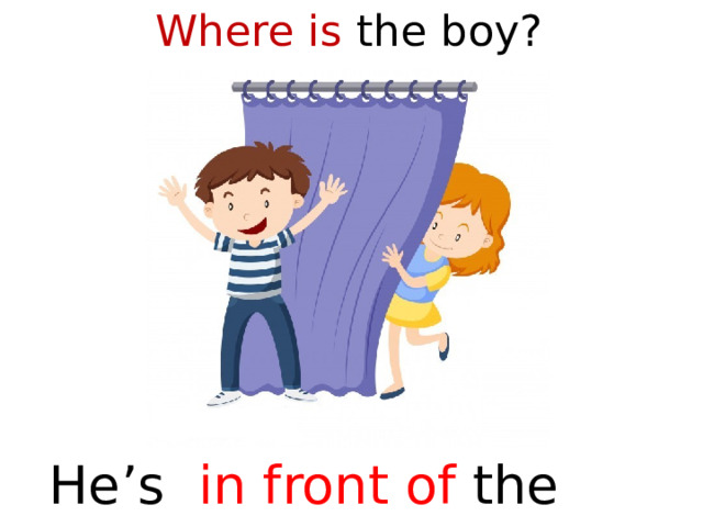 Where is the boy?  He’s in front of the curtain  