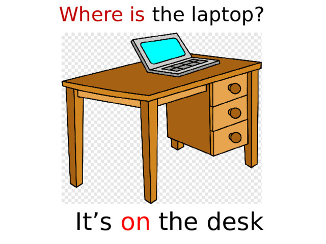 Where is the laptop?  It’s on the desk  