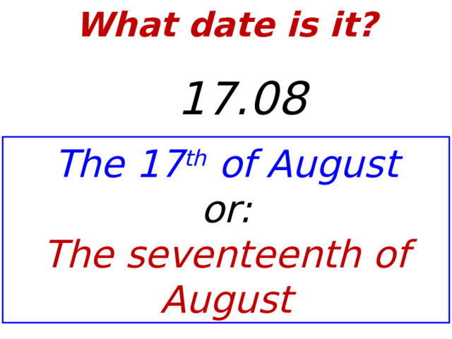 What date is it?    17.08 The 17 th of August or: The seventeenth of August  