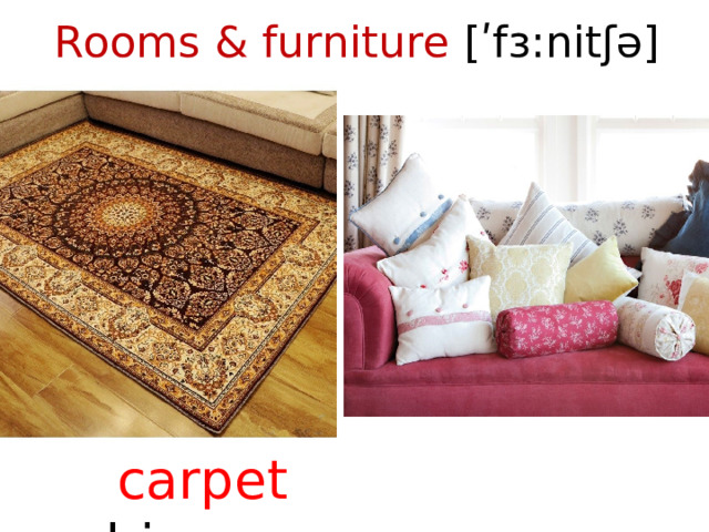 Rooms & furniture [ʹfɜ:nitʃə]    carpet cushions  
