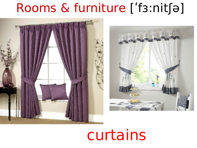 Rooms & furniture [ʹfɜ:nitʃə]    curtains  