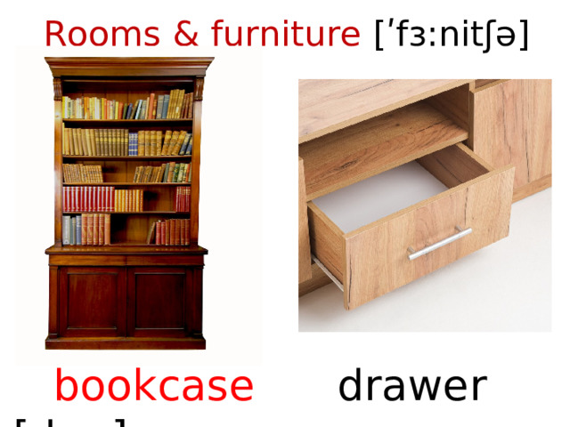 Rooms & furniture [ʹfɜ:nitʃə]    bookcase drawer [drɔ:]  