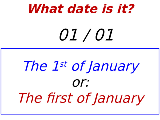 What date is it?    01 / 01 The 1 st of January or: The first of January  