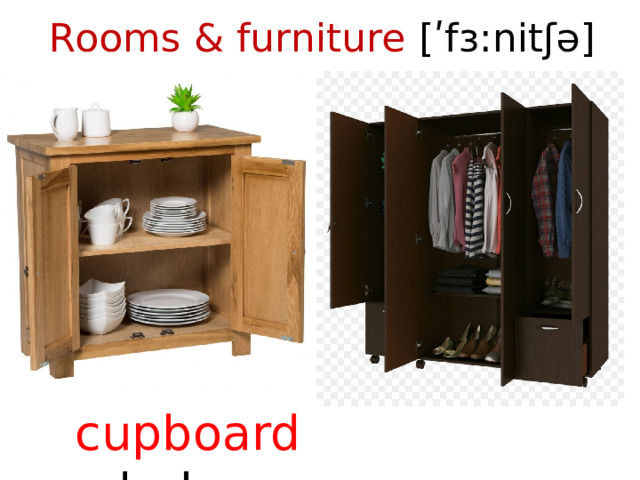 Rooms & furniture [ʹfɜ:nitʃə]    cupboard wardrobe  
