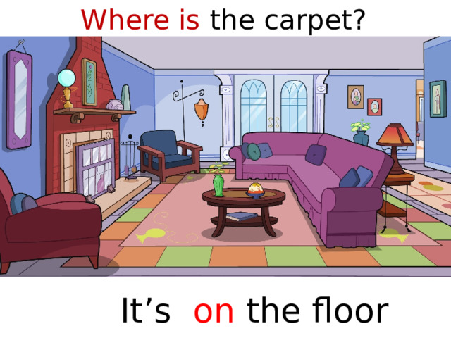 Where is the carpet?  It’s on the floor  