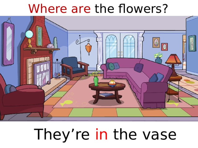 Where are the flowers?  They’re in the vase  