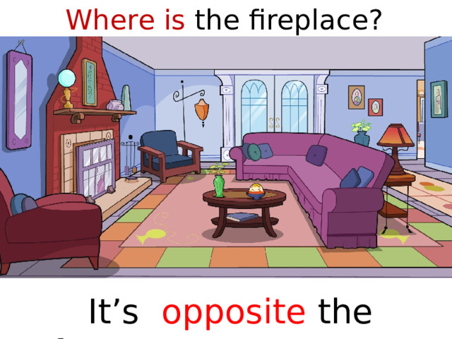 Where is the fireplace?  It’s opposite the sofa  