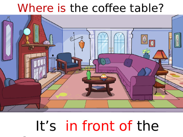 Where is the coffee table?  It’s in front of the sofa  