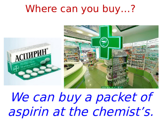 Where can you buy…? We can buy a packet of aspirin at the chemist’s. 