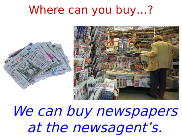 Where can you buy…? We can buy newspapers at the newsagent’s. 