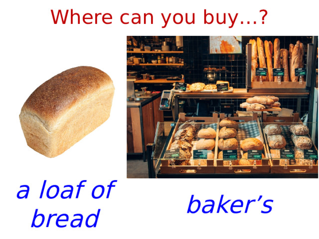 Where can you buy…? a loaf of bread baker’s 