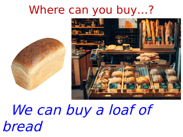 Where can you buy…?  We can buy a loaf of bread at the baker’s. 