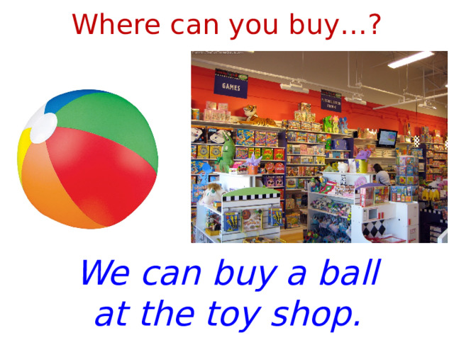 Where can you buy…? We can buy a ball at the toy shop. 