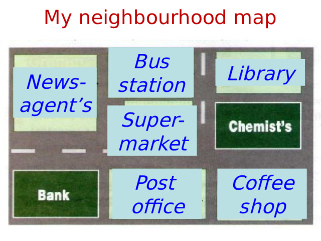 My neighbourhood map Bus station Library News-agent’s Super-market Post Coffee office shop 