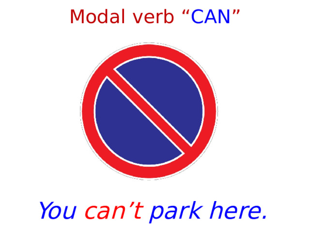 Modal verb “ CAN ” You can’t park here. 