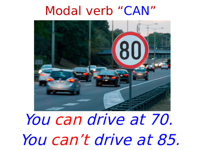 Modal verb “ CAN ” You can drive at 70. You can’t drive at 85. 