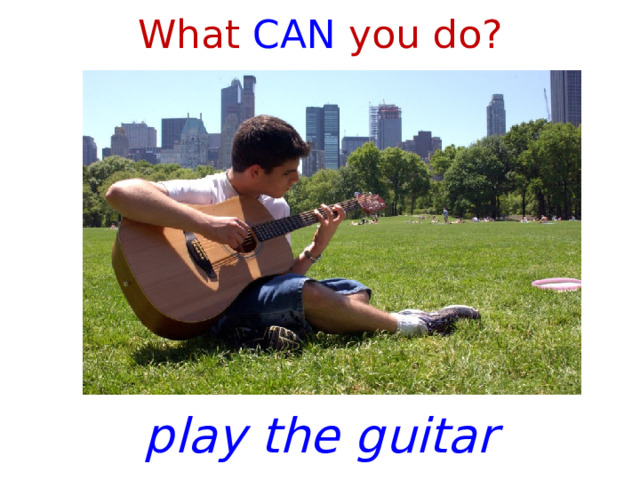 What CAN you do? play the guitar 