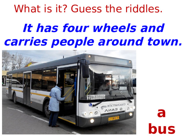 What is it? Guess the riddles. It has four wheels and carries people around town. a bus 1 