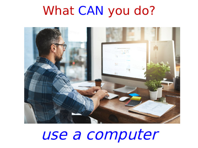 What CAN you do? use a computer 1 