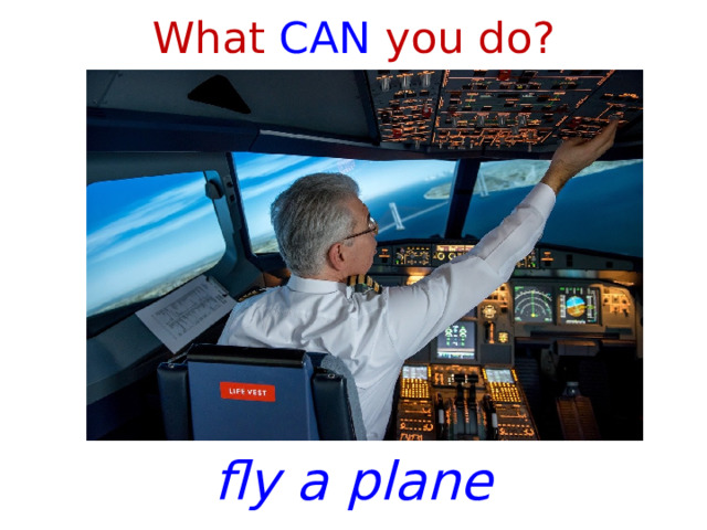 What CAN you do? fly a plane 