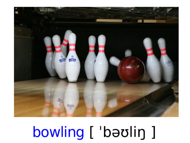 bowling [ ˈbəʊliŋ ]   