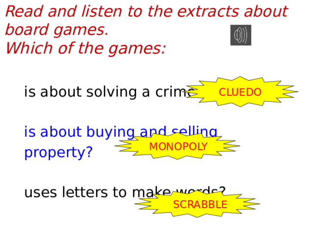 Read and listen to the extracts about board games. Which of the games: CLUEDO is about solving a crime? is about buying and selling property? uses letters to make words? MONOPOLY SCRABBLE  