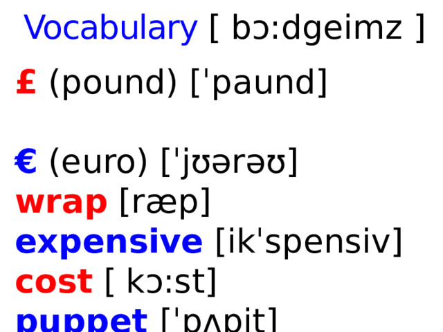 Vocabulary [ bɔ:dgeimz ]  £ (pound) [ˈpaund]  €  (euro) [ˈjʊərəʊ] wrap [ræp] expensive  [ikˈspensiv] cost  [ kɔ:st] puppet [ˈpʌpit]  