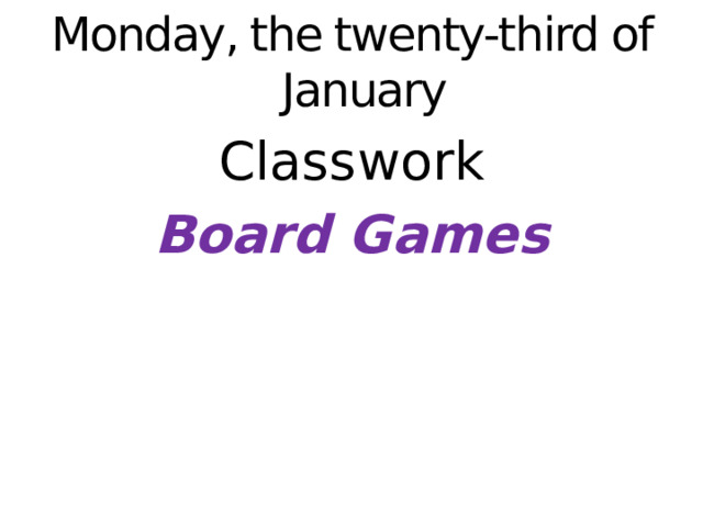 Monday, the twenty-third of January Classwork Board Games   