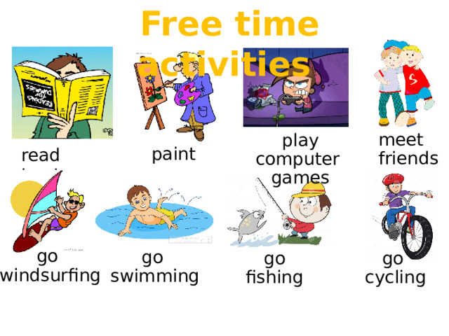 Free time activities meet friends play computer games read books paint go windsurfing go swimming go go fishing cycling  