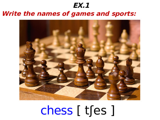 EX.1 Write the names of games and sports: chess [ tʃes ]   