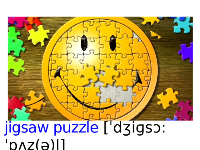 jigsaw puzzle [ ˈdʒiɡsɔ:ˈpʌz(ə)l ]   