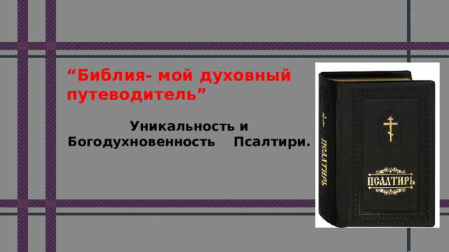 “ Библия- мой духовный  путеводитель” Уникальность и Богодухновенность Псалтири. 