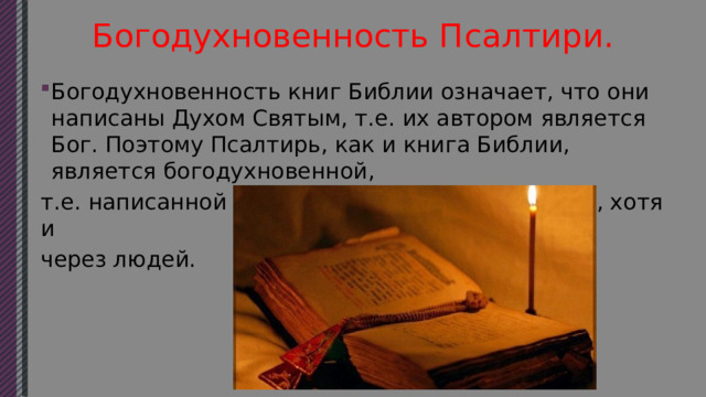 Богодухновенность Псалтири. Богодухновенность книг Библии означает, что они написаны Духом Святым, т.е. их автором является Бог. Поэтому Псалтирь, как и книга Библии, является богодухновенной, т.е. написанной не человеком, а Духом Святым, хотя и через людей. 