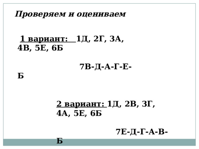 Проверяем и оцениваем  1 вариант: 1Д, 2Г, 3А, 4В, 5Е, 6Б   7В-Д-А-Г-Е-Б 2 вариант: 1Д, 2В, 3Г, 4А, 5Е, 6Б   7Е-Д-Г-А-В-Б 