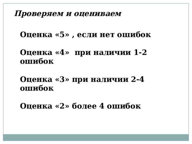 Проверяем и оцениваем Оценка «5» , если нет ошибок  Оценка «4» при наличии 1-2 ошибок  Оценка «3» при наличии 2-4 ошибок  Оценка «2» более 4 ошибок  