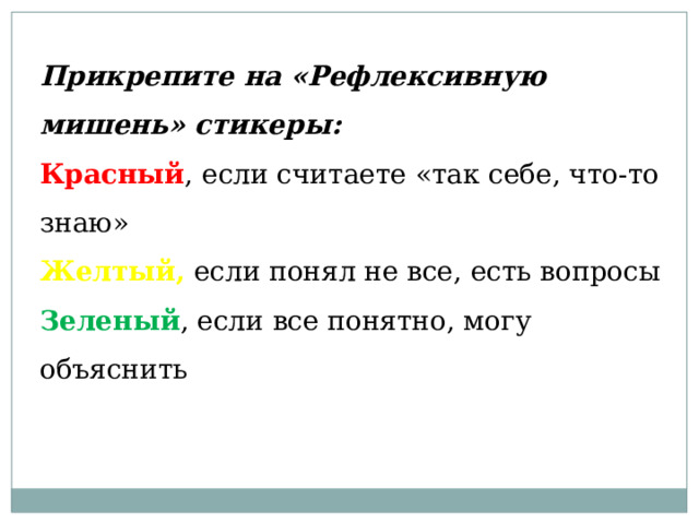 Прикрепите на «Рефлексивную мишень» стикеры: Красный , если считаете «так себе, что-то знаю» Желтый, если понял не все, есть вопросы Зеленый , если все понятно, могу объяснить 