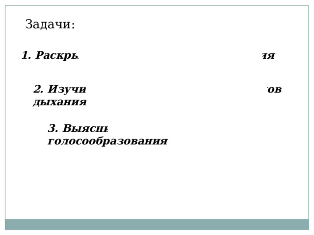 Задачи: 1. Раскрыть сущность процесса дыхания 2. Изучить строение и функции органов дыхания 3. Выяснить механизмы голосообразования 