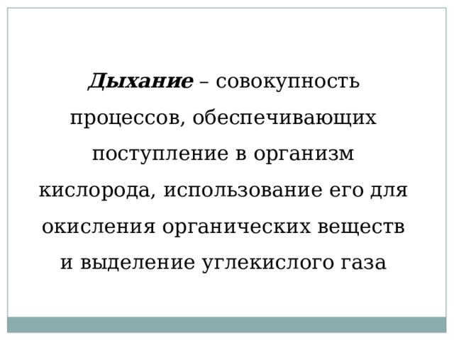 Дыхание – совокупность процессов, обеспечивающих поступление в организм кислорода, использование его для окисления органических веществ и выделение углекислого газа 