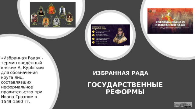 «Избранная Рада» - термин введённый князем А. Курбским для обозначения круга лиц, составлявших неформальное правительство при Ивана Грозном в 1549-1560 гг. ИЗБРАННАЯ РАДА ГОСУДАРСТВЕННЫЕ РЕФОРМЫ  