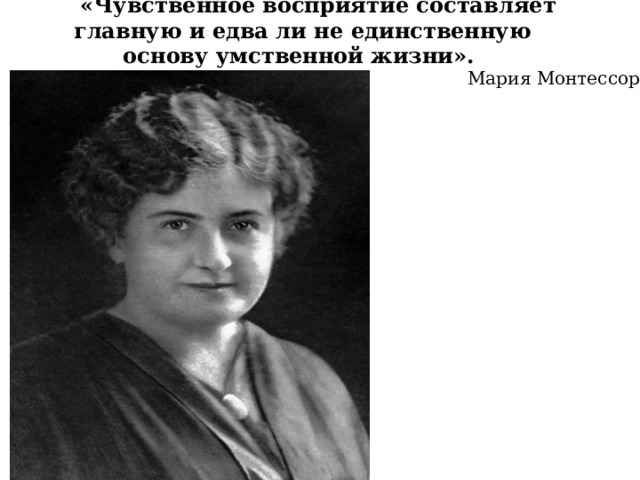 «Чувственное восприятие составляет главную и едва ли не единственную основу умственной жизни».  Мария Монтессори 