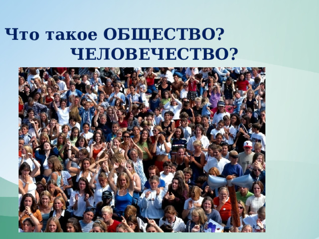Что такое ОБЩЕСТВО? ЧЕЛОВЕЧЕСТВО? 