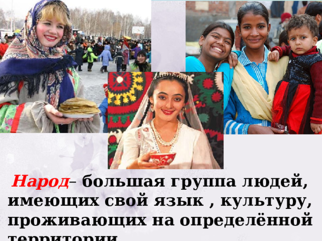  Народ – большая группа людей, имеющих свой язык , культуру, проживающих на определённой территории . 