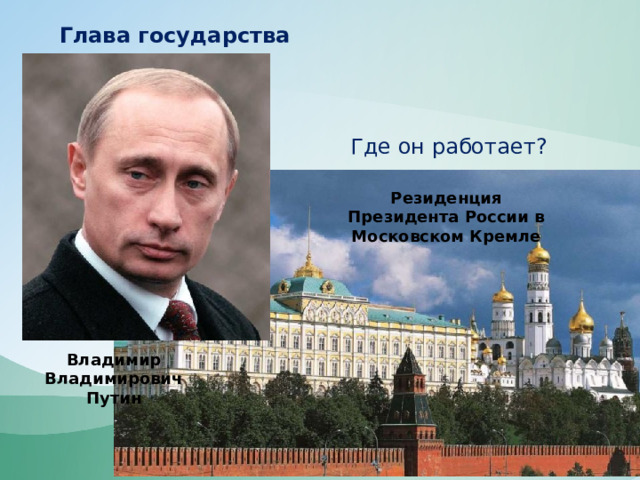 Глава государства Где он работает? Резиденция Президента России в Московском Кремле Владимир Владимирович Путин 