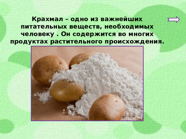 Крахмал – одно из важнейших питательных веществ, необходимых человеку . Он содержится во многих продуктах растительного происхождения. 
