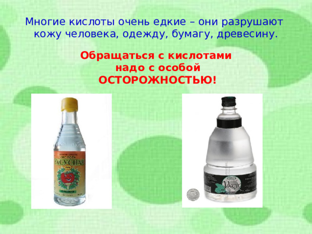 Многие кислоты очень едкие – они разрушают кожу человека, одежду, бумагу, древесину. Обращаться с кислотами  надо с особой  ОСТОРОЖНОСТЬЮ!  