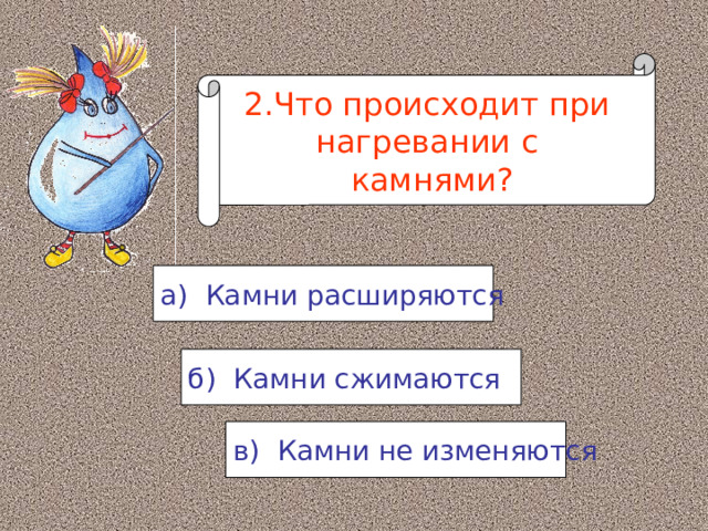 2.Что происходит при нагревании с камнями? а) Камни расширяются б) Камни сжимаются в) Камни не изменяются 