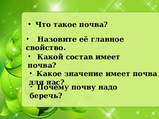 Что такое почва?  Назовите её главное свойство.  Какой состав имеет почва?  Какое значение имеет почва для нас?  Почему почву надо беречь? 