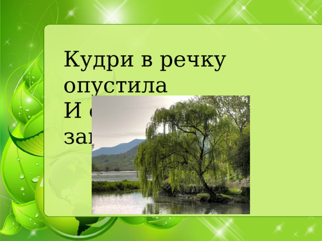 Кудри в речку опустила   И о чем-то загрустила. 