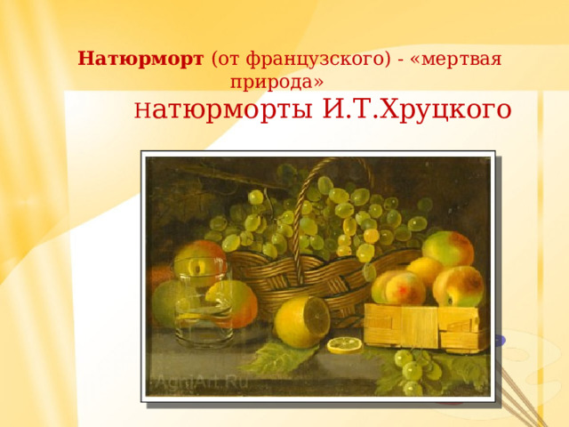  Натюрморт (от французского) - «мертвая природа»  Н атюрморты И.Т.Хруцкого 